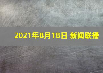 2021年8月18日 新闻联播